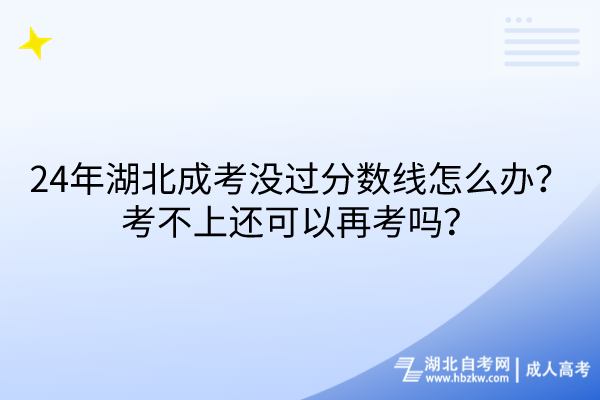 24年湖北成考沒過分?jǐn)?shù)線怎么辦?考不上還可以再考嗎? 24年湖北成考沒過分?jǐn)?shù)線怎么辦?考不上還可以再考嗎?