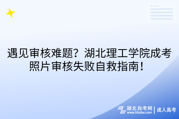 遇見審核難題？湖北理工學(xué)院成考照片審核失敗自救指南！