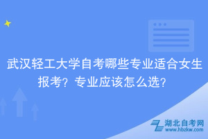 武漢輕工大學自考哪些專業(yè)適合女生報考？專業(yè)應該怎么選？