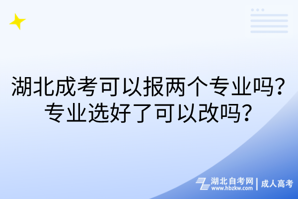 湖北成考可以報兩個專業(yè)嗎?專業(yè)選好了可以改嗎? 湖北成考可以報兩個專業(yè)嗎?專業(yè)選好了可以改嗎?