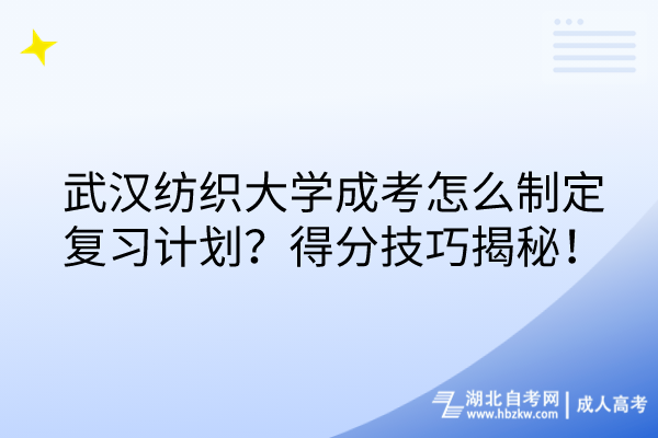 武漢紡織大學(xué)成考怎么制定復(fù)習(xí)計(jì)劃？得分技巧揭秘！