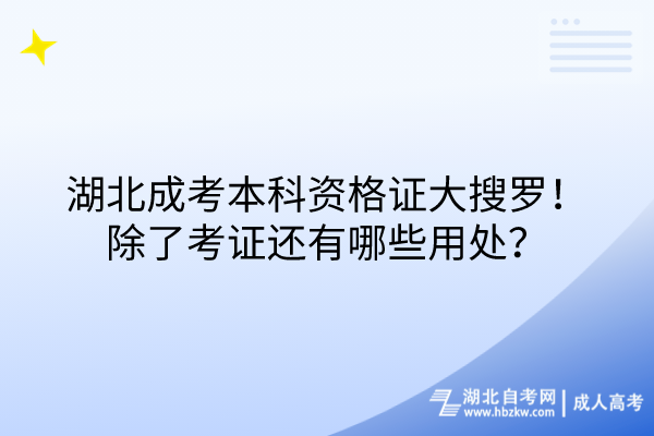 湖北成考本科資格證大搜羅!除了考證還有哪些用處? 湖北成考本科資格證大搜羅!除了考證還有哪些用處?