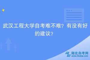 武漢工程大學(xué)自考難不難？有沒有好的建議？