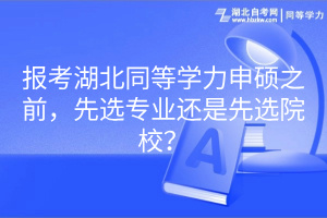 報(bào)考湖北同等學(xué)力申碩之前，先選專業(yè)還是先選院校？