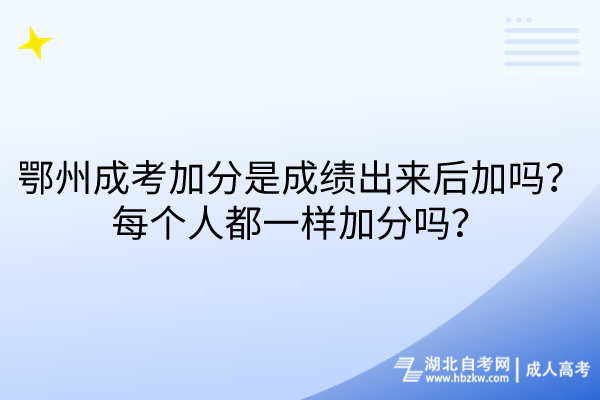 鄂州成考加分是成績(jī)出來(lái)后加嗎？每個(gè)人都一樣加分嗎？