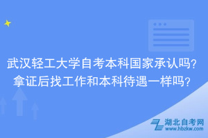 武漢輕工大學(xué)自考本科國家承認(rèn)嗎？拿證后找工作和本科待遇一樣嗎？