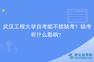武漢工程大學自考能不能缺考？缺考有什么影響？
