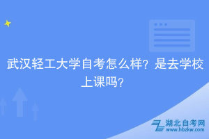 武漢輕工大學(xué)自考怎么樣？是去學(xué)校上課嗎？