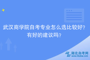 武漢商學(xué)院自考專業(yè)怎么選比較好？有好的建議嗎？