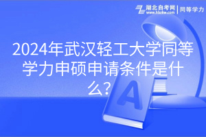 2024年武漢輕工大學(xué)同等學(xué)力申碩申請條件是什么? 2024年武漢輕工大學(xué)同等學(xué)力申碩申請條件是什么?