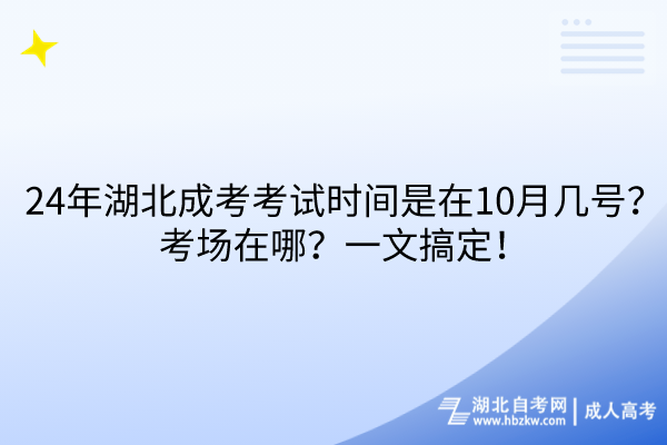 24年湖北成考考試時間是在10月幾號？考場在哪？一文搞定！
