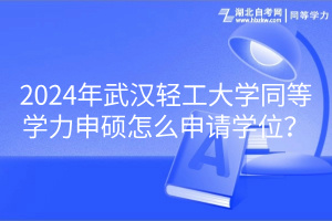 2024年武漢輕工大學(xué)同等學(xué)力申碩怎么申請(qǐng)學(xué)位? 2024年武漢輕工大學(xué)同等學(xué)力申碩怎么申請(qǐng)學(xué)位?