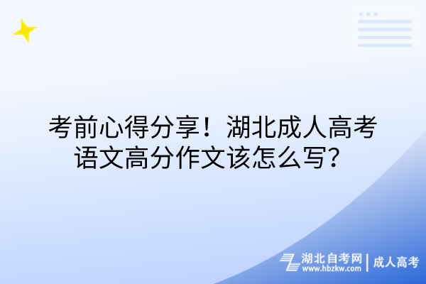 考前心得分享!湖北成人高考語文高分作文該怎么寫? 考前心得分享!湖北成人高考語文高分作文該怎么寫?