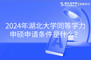2024年湖北大學(xué)同等學(xué)力申碩申請條件是什么? 2024年湖北大學(xué)同等學(xué)力申碩申請條件是什么?