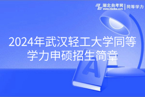 2024年武漢輕工大學同等學力申碩招生簡章 2024年武漢輕工大學同等學力申碩招生簡章