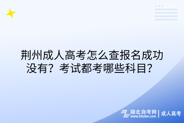 荊州成人高考怎么查報名成功沒有?考試都考哪些科目? 荊州成人高考怎么查報名成功沒有?考試都考哪些科目?
