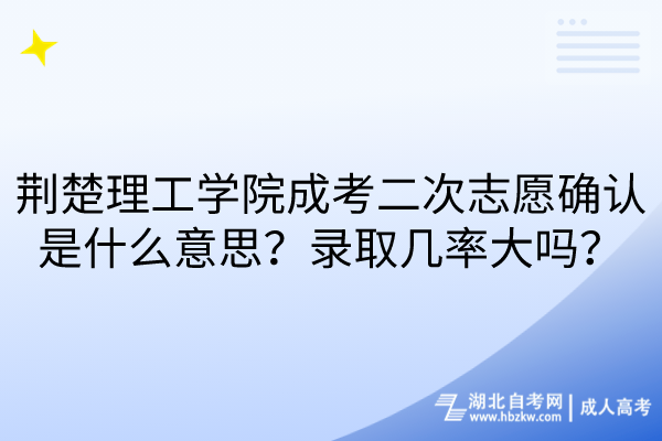 荊楚理工學院成考二次志愿確認是什么意思？錄取幾率大嗎？