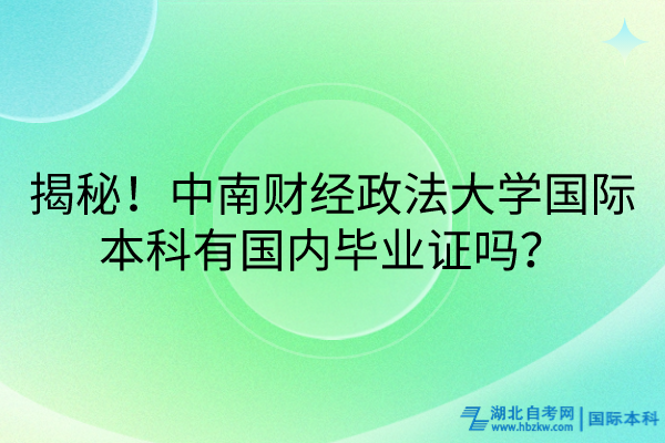 揭秘!中南財經(jīng)政法大學(xué)國際本科有國內(nèi)畢業(yè)證嗎? 揭秘!中南財經(jīng)政法大學(xué)國際本科有國內(nèi)畢業(yè)證嗎?