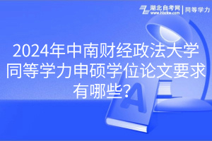 2024年中南財經(jīng)政法大學(xué)同等學(xué)力申碩學(xué)位論文要求有哪些？