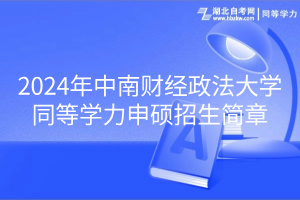 2024年中南財(cái)經(jīng)政法大學(xué)同等學(xué)力申碩招生簡(jiǎn)章 2024年中南財(cái)經(jīng)政法大學(xué)同等學(xué)力申碩招生簡(jiǎn)章