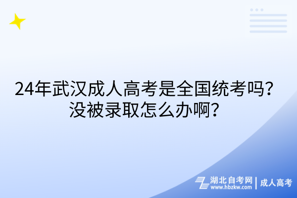 24年武漢成人高考是全國統(tǒng)考嗎?沒被錄取怎么辦啊? 24年武漢成人高考是全國統(tǒng)考嗎?沒被錄取怎么辦啊?