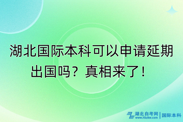 湖北國際本科可以申請延期出國嗎?真相來了! 湖北國際本科可以申請延期出國嗎?真相來了!