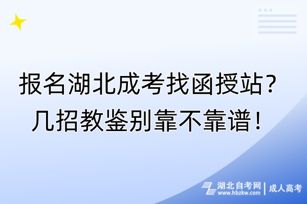 報(bào)名湖北成考找函授站？幾招教鑒別靠不靠譜！