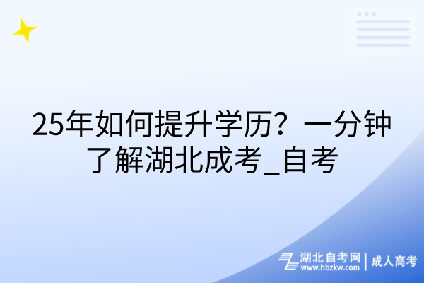 25年如何提升學(xué)歷?一分鐘了解湖北成考_自考 25年如何提升學(xué)歷?一分鐘了解湖北成考_自考