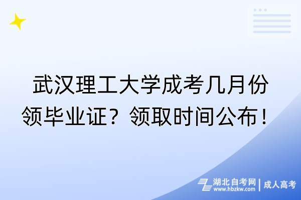 武漢理工大學成考幾月份領畢業(yè)證？領取時間公布！