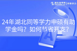 24年湖北同等學力申碩有助學金嗎？如何節(jié)省開支？