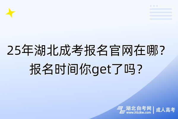 25年湖北成考報名官網(wǎng)在哪?報名時間你get了嗎? 25年湖北成考報名官網(wǎng)在哪?報名時間你get了嗎?