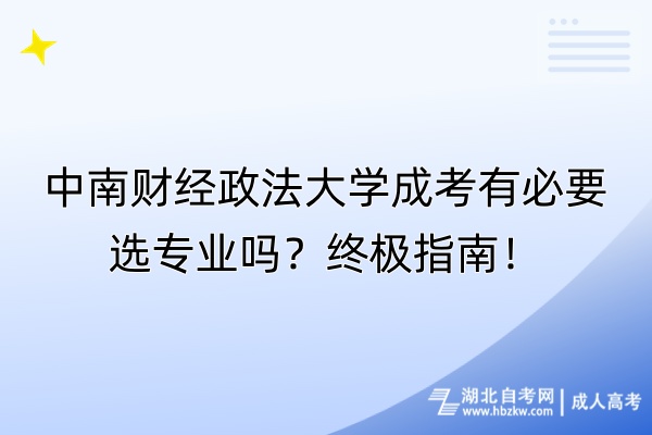 中南財(cái)經(jīng)政法大學(xué)成考有必要選專業(yè)嗎？終極指南！