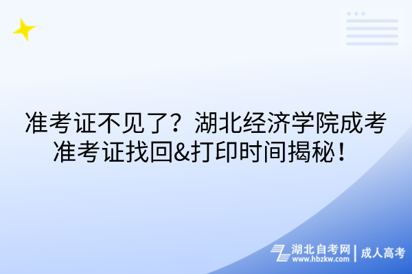 準考證不見了？湖北經(jīng)濟學院成考準考證找回&打印時間揭秘！
