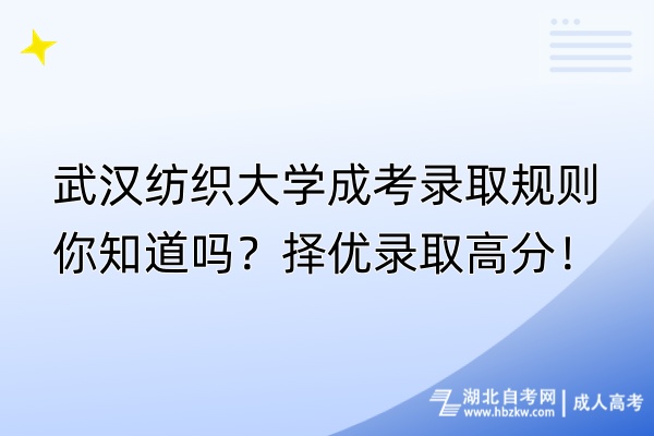 武漢紡織大學成考錄取規(guī)則你知道嗎？擇優(yōu)錄取高分！