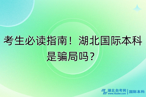考生必讀指南!湖北國(guó)際本科是騙局嗎? 考生必讀指南!湖北國(guó)際本科是騙局嗎?