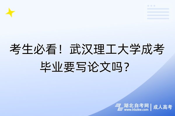 考生必看！武漢理工大學成考畢業(yè)要寫論文嗎？