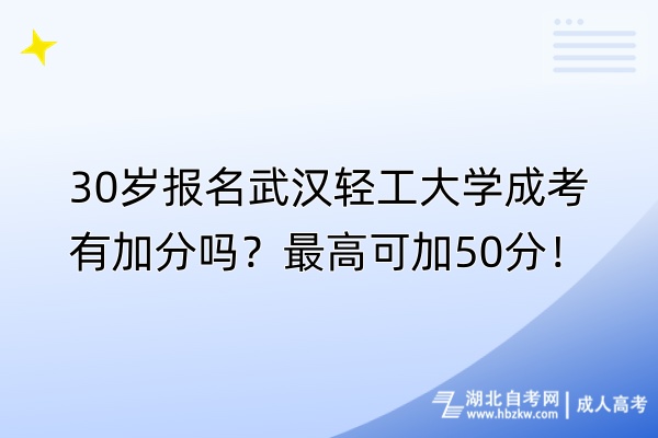 30歲報(bào)名武漢輕工大學(xué)成考有加分嗎？最高可加50分！