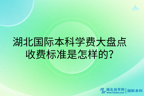 湖北國際本科學費大盤點_收費標準是怎樣的？