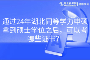 通過24年湖北同等學(xué)力申碩拿到碩士學(xué)位之后，可以考哪些證書？