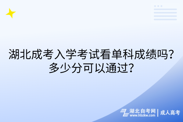 湖北成考入學考試看單科成績嗎?多少分可以通過? 湖北成考入學考試看單科成績嗎?多少分可以通過?