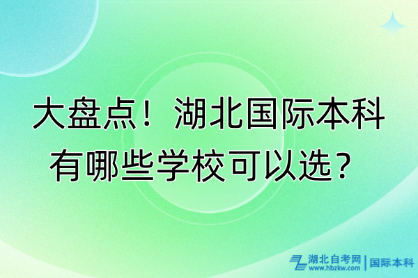 大盤點!湖北國際本科有哪些學校可以選? 大盤點!湖北國際本科有哪些學校可以選?