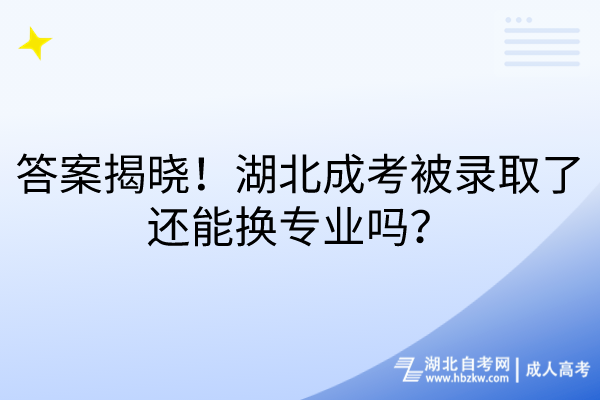 答案揭曉！湖北成考被錄取了還能換專業(yè)嗎？