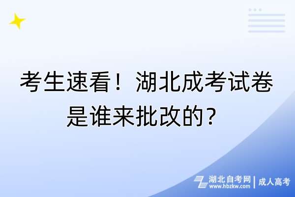 考生速看!湖北成考試卷是誰來批改的? 考生速看!湖北成考試卷是誰來批改的?