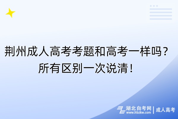 荊州成人高考考題和高考一樣嗎？所有區(qū)別一次說清！
