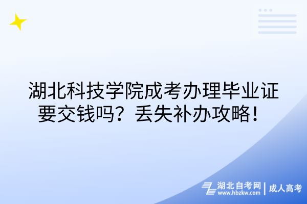 湖北科技學(xué)院成考畢業(yè)證有工本費嗎？丟失補辦攻略！