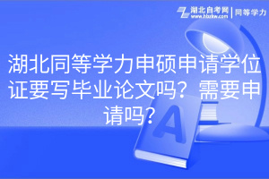 湖北同等學力申碩申請學位證要寫畢業(yè)論文嗎？需要申請嗎？