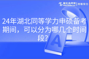 24年湖北同等學(xué)力申碩備考期間，可以分為哪幾個(gè)時(shí)間段？