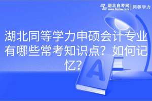 湖北同等學力申碩會計專業(yè)有哪些常考知識點？如何記憶？