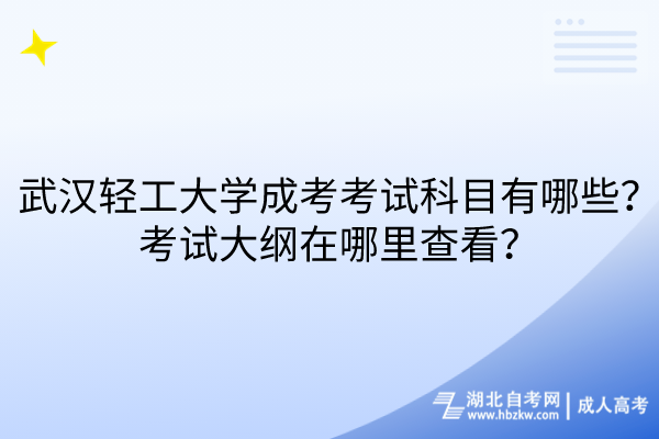 武漢輕工大學成考考試科目有哪些？考試大綱在哪里查看？