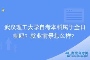 武漢理工大學(xué)自考本科屬于全日制嗎？就業(yè)前景怎么樣？